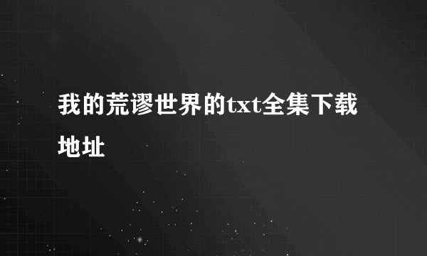 我的荒谬世界的txt全集下载地址