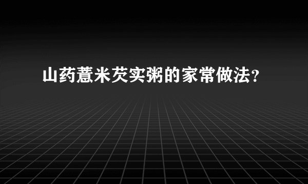 山药薏米芡实粥的家常做法？