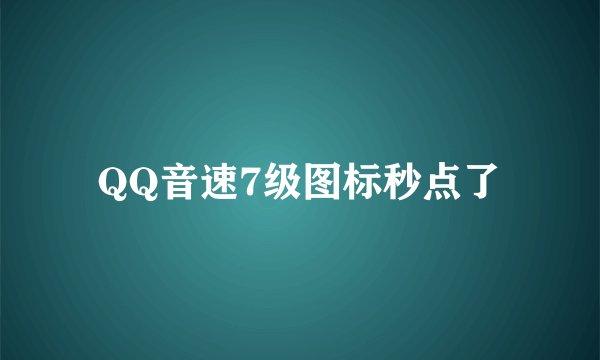 QQ音速7级图标秒点了