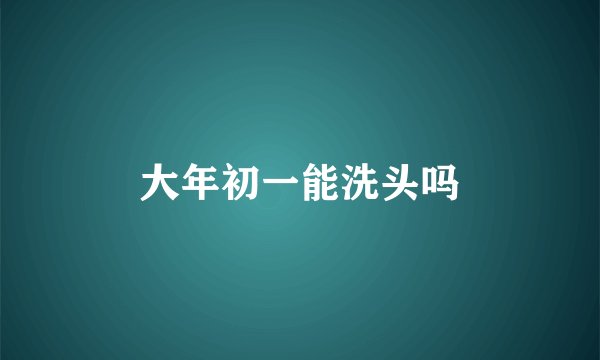 大年初一能洗头吗