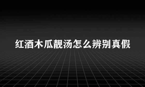 红酒木瓜靓汤怎么辨别真假