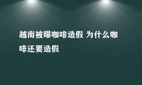 越南被曝咖啡造假 为什么咖啡还要造假