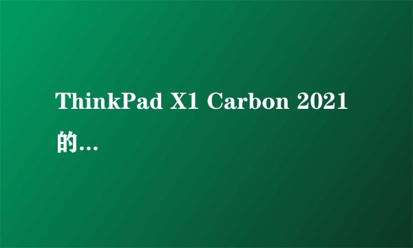 ThinkPad X1 Carbon 2021 的2.2K版值得买吗?