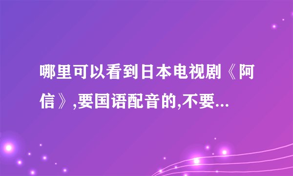 哪里可以看到日本电视剧《阿信》,要国语配音的,不要央视版的。