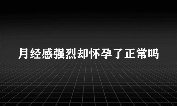 月经感强烈却怀孕了正常吗