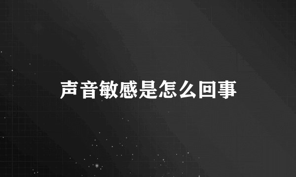声音敏感是怎么回事