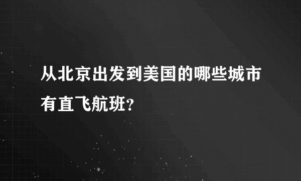 从北京出发到美国的哪些城市有直飞航班?