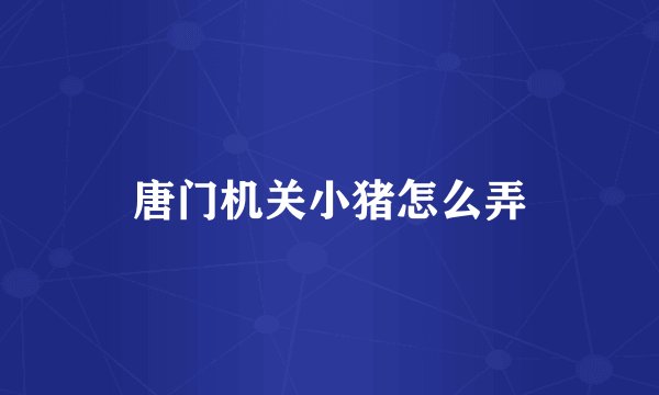 唐门机关小猪怎么弄