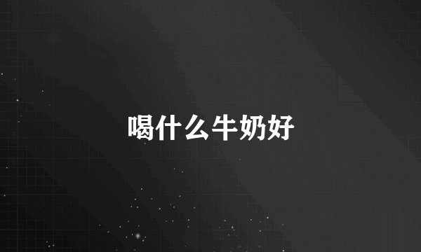 喝什么牛奶好