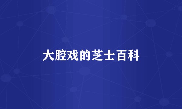 大腔戏的芝士百科