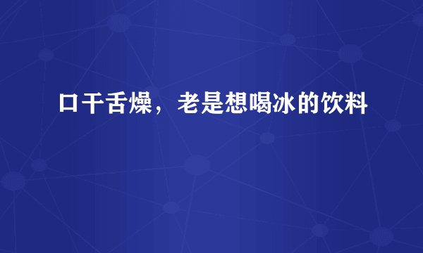 口干舌燥，老是想喝冰的饮料