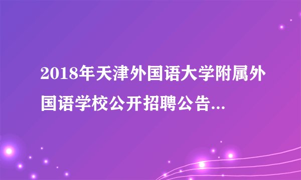 2018年天津外国语大学附属外国语学校公开招聘公告（3人）