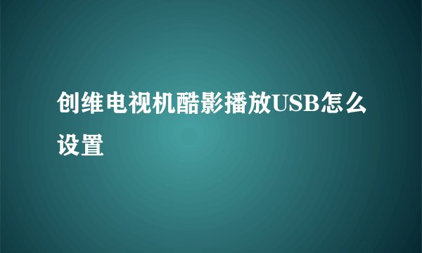 创维电视机酷影播放USB怎么设置