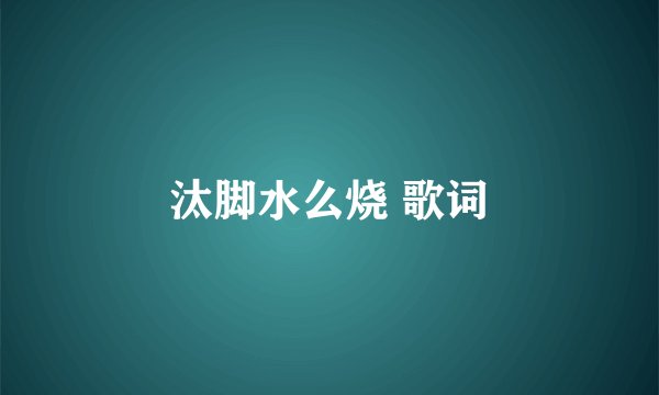 汰脚水么烧 歌词