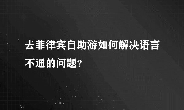 去菲律宾自助游如何解决语言不通的问题？
