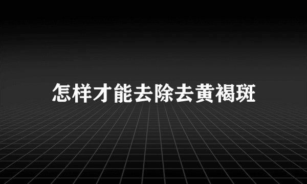 怎样才能去除去黄褐斑