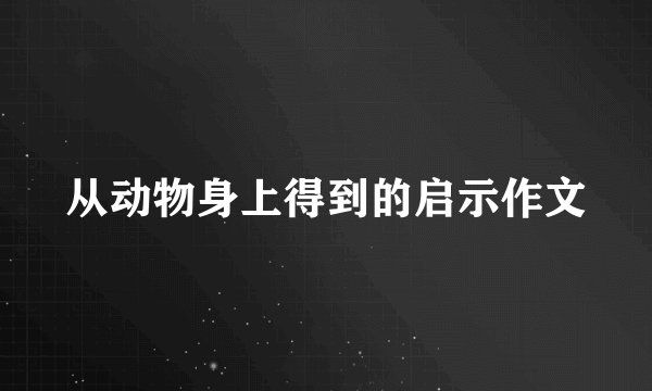 从动物身上得到的启示作文