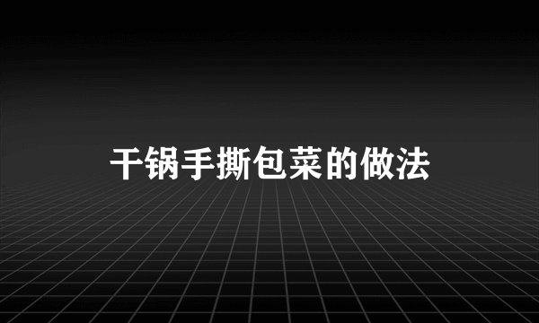 干锅手撕包菜的做法