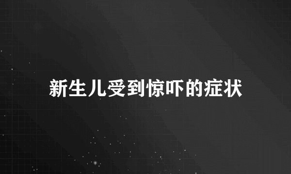 新生儿受到惊吓的症状