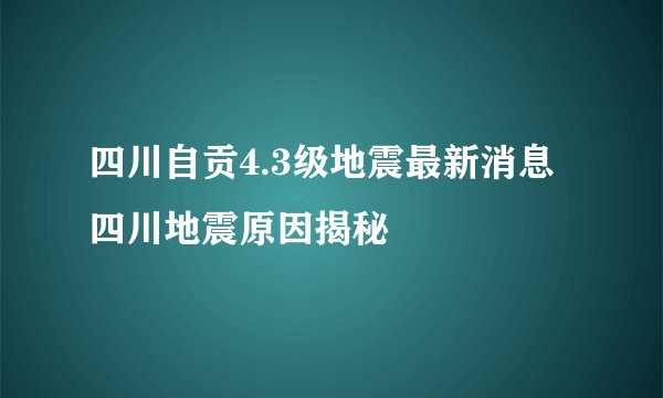 四川自贡4.3级地震最新消息 四川地震原因揭秘