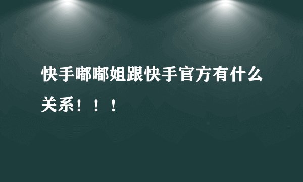 快手嘟嘟姐跟快手官方有什么关系！！！