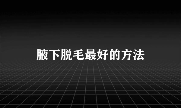 腋下脱毛最好的方法