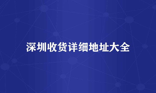 深圳收货详细地址大全