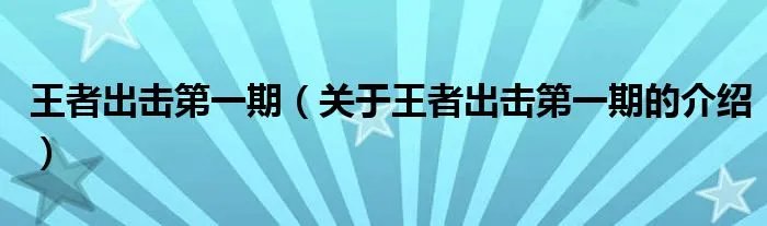 王者出击第一期（关于王者出击第一期的介绍）