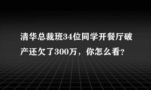 清华总裁班34位同学开餐厅破产还欠了300万，你怎么看？