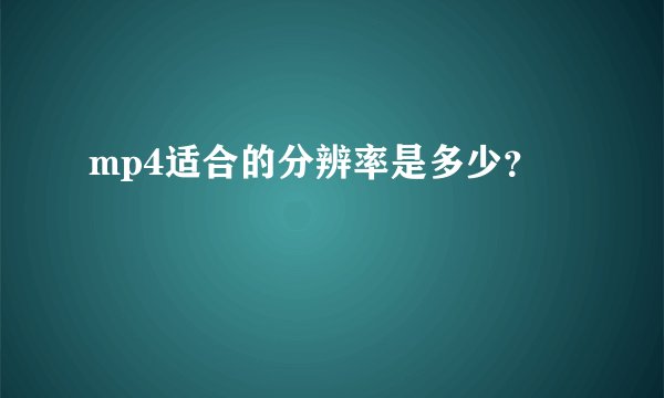 mp4适合的分辨率是多少？