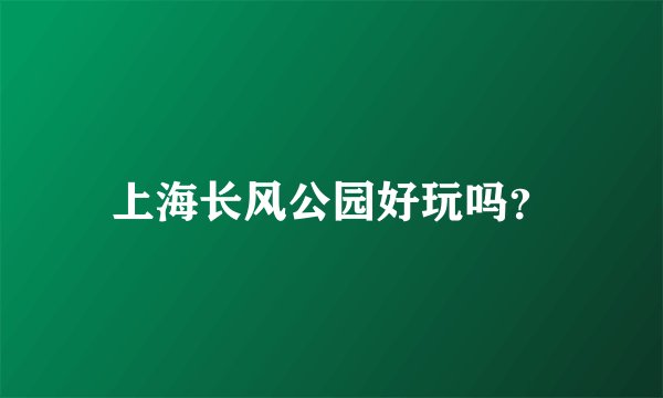 上海长风公园好玩吗？