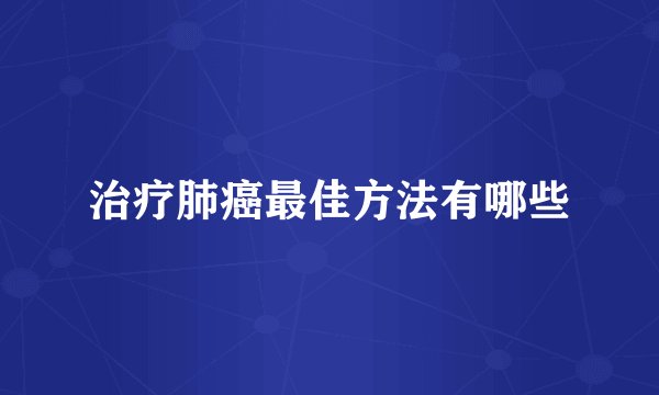 治疗肺癌最佳方法有哪些