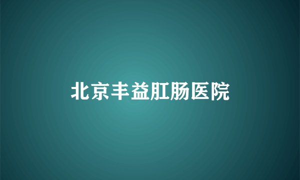北京丰益肛肠医院