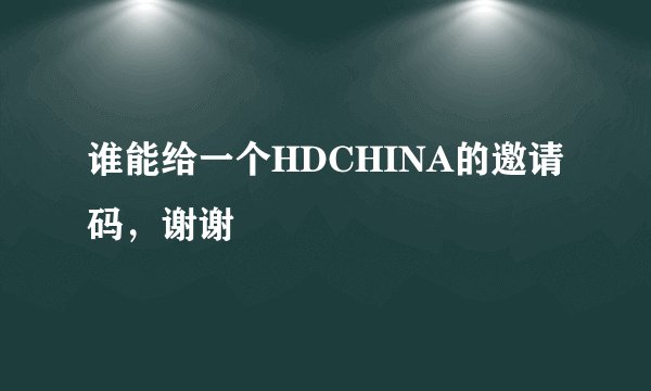 谁能给一个HDCHINA的邀请码，谢谢