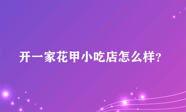 开一家花甲小吃店怎么样？