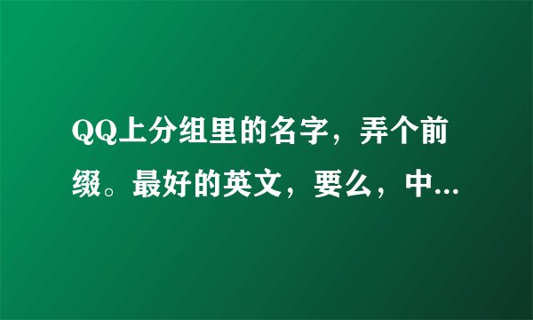 QQ上分组里的名字，弄个前缀。最好的英文，要么，中文简洁的，谢谢