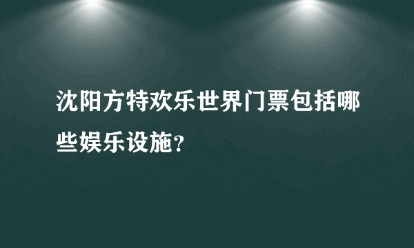 沈阳方特欢乐世界门票包括哪些娱乐设施？