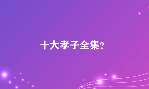 十大孝子全集？