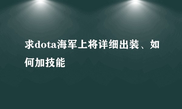 求dota海军上将详细出装、如何加技能