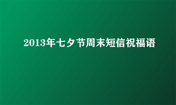 2013年七夕节周末短信祝福语
