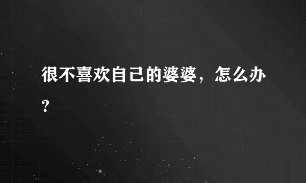 很不喜欢自己的婆婆,怎么办?