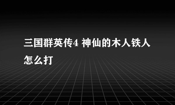 三国群英传4 神仙的木人铁人怎么打