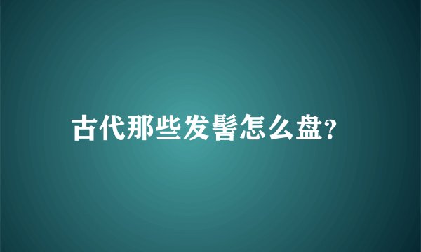 古代那些发髻怎么盘？