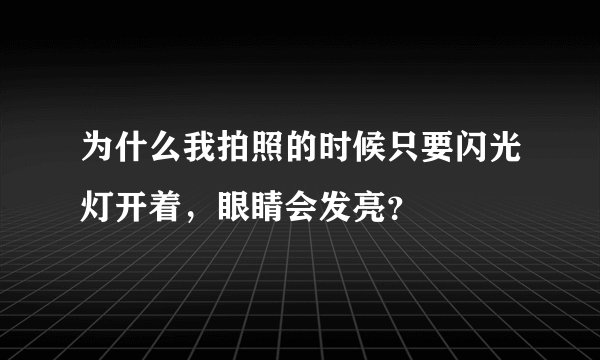 为什么我拍照的时候只要闪光灯开着,眼睛会发亮?