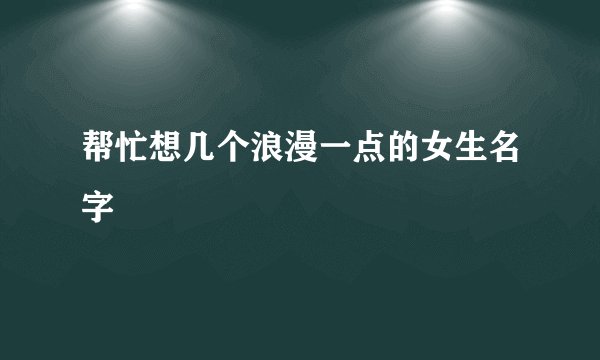 帮忙想几个浪漫一点的女生名字