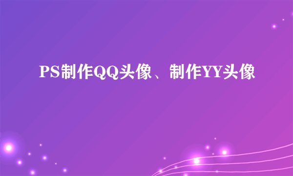 PS制作QQ头像、制作YY头像