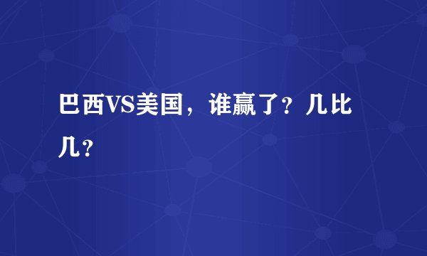 巴西VS美国,谁赢了?几比几?
