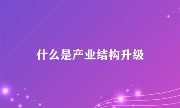什么是产业结构升级