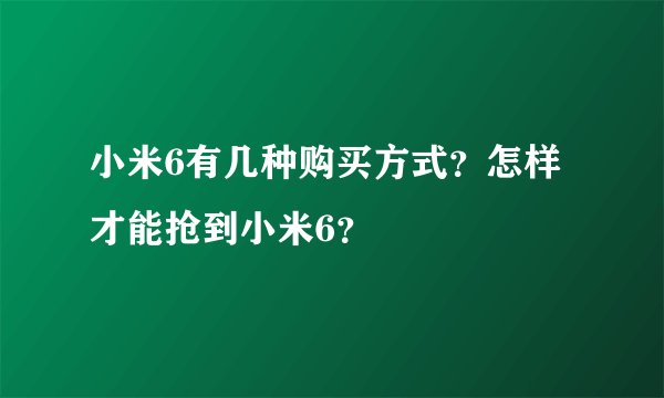 小米6有几种购买方式？怎样才能抢到小米6？