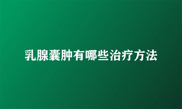 乳腺囊肿有哪些治疗方法